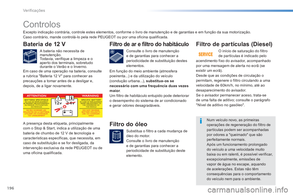 PEUGEOT 2008 2013  Manual de utilização (in Portuguese) 196
Ver if ic aç ões
   
 
 
 
 
 
Controlos  
Bateria de 12 V
 
 
A bateria não necessita demanutenção.
  To d a v i a ,  v e r ifique a limpeza e o 
aperto dos terminais, sobretudodurante o Ver