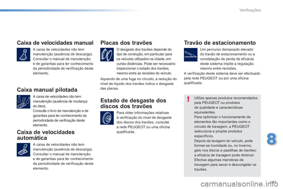 PEUGEOT 2008 2013  Manual de utilização (in Portuguese) 197
8
Ver if ic aç ões
Caixa de velocidades manual
  A caixa de velocidades não tem 
manutenção (ausência de descarga).
Consultar o manual de manutenção 
e de 
garantias para ter conhecimento
