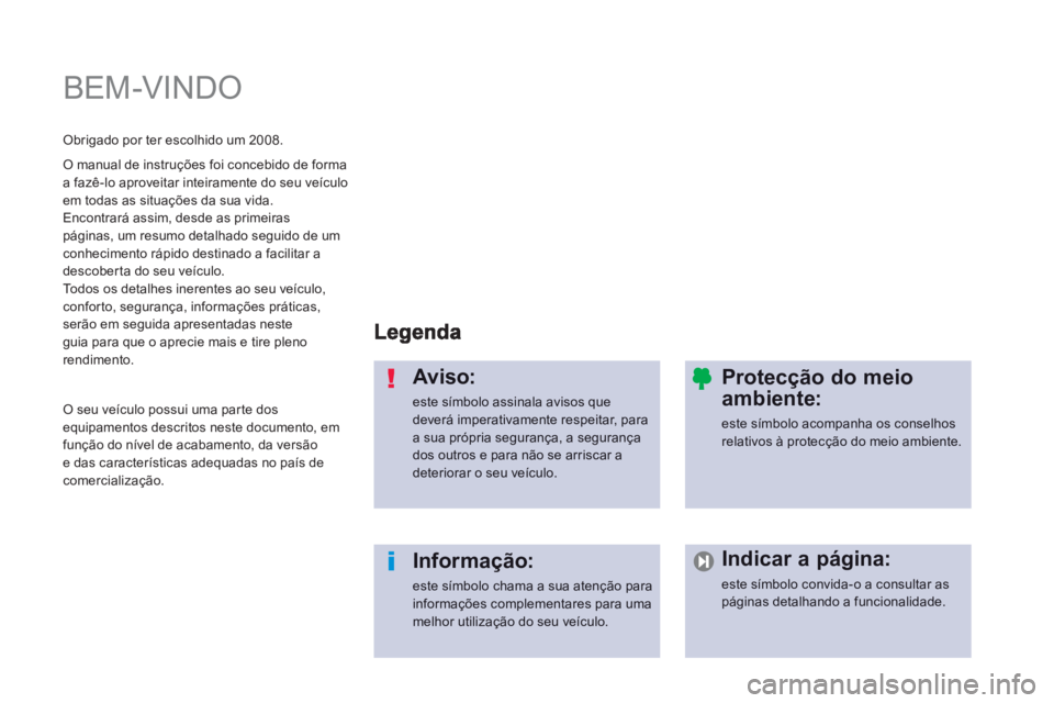 PEUGEOT 2008 2013 Manual de utilização (in Portuguese) BEM-VINDO
Aviso:
este símbolo assinala avisos quedeverá imperativamente respeitar, para a sua própria segurança, a segurança dos outros e para não se arriscar adeteriorar o seu veículo.
In PEUGEOT 2008 2013 Manual de utilização (in Portuguese) BEM-VINDO
Aviso:
este símbolo assinala avisos quedeverá imperativamente respeitar, para a sua própria segurança, a segurança dos outros e para não se arriscar adeteriorar o seu veículo.
In