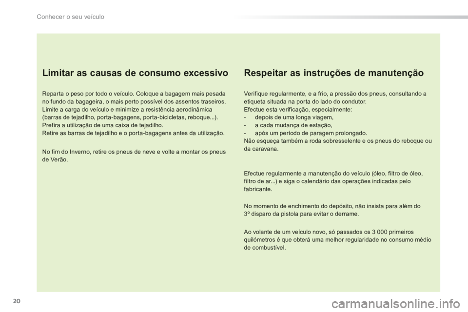 PEUGEOT 2008 2013 Manual de utilização (in Portuguese) 20
Conhecer o seu veÃculo
Limitar as causas de consumo excessivo
Repar ta o peso por todo o veÃculo. Coloque a bagagem mais pesadano fundo da bagageira, o mais perto possÃvel dos assentos PEUGEOT 2008 2013 Manual de utilização (in Portuguese) 20
Conhecer o seu veÃculo
Limitar as causas de consumo excessivo
Repar ta o peso por todo o veÃculo. Coloque a bagagem mais pesadano fundo da bagageira, o mais perto possÃvel dos assentos