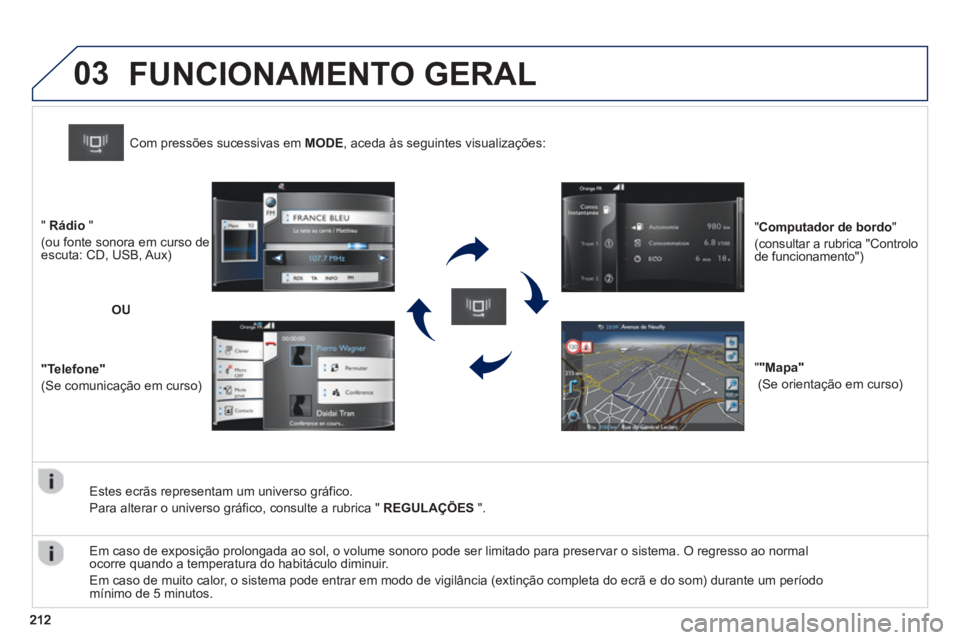 PEUGEOT 2008 2013  Manual de utilização (in Portuguese) 03
   
Estes ecrãs representam um universo gráfico.
  Para alterar o universo 
gráfico, consulte a rubrica "  REGULAÇÕES".
Com pressões sucessivas em MODE, aceda às seguintes visualizações:  