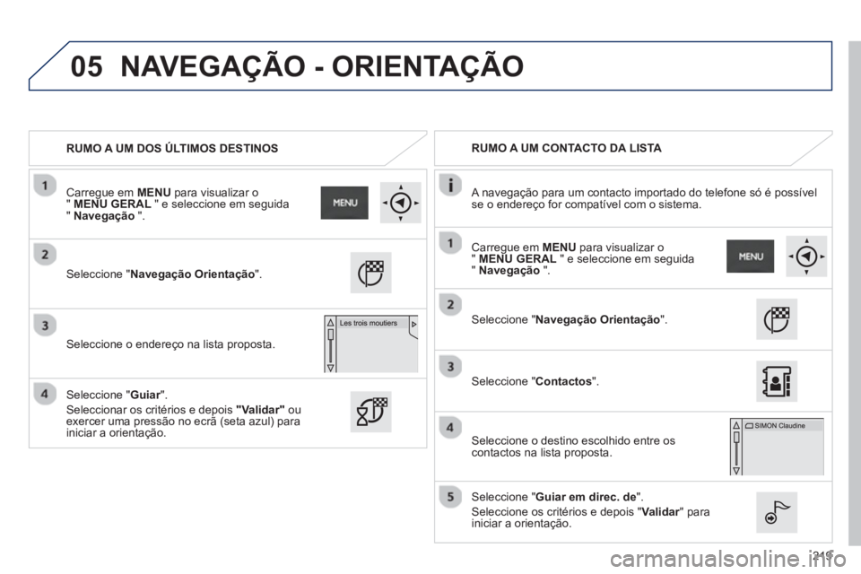 PEUGEOT 2008 2013 Manual de utilização (in Portuguese) 05
219
RUMO A UM DOS ÚLTIMOS DESTINOS
RUMO A UM CONTACTO DA LISTA
A navegação para um contacto importado do tele
fone só é possívelse o endereço for compatível com o sistema.
Se PEUGEOT 2008 2013 Manual de utilização (in Portuguese) 05
219
RUMO A UM DOS ÚLTIMOS DESTINOS
RUMO A UM CONTACTO DA LISTA
A navegação para um contacto importado do tele
fone só é possívelse o endereço for compatível com o sistema.
Se
