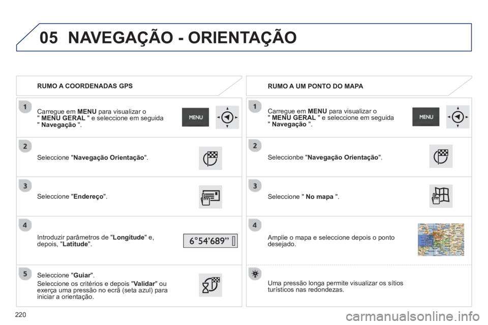 PEUGEOT 2008 2013 Manual de utilização (in Portuguese) 05
RUMO A COORDENADAS GPS
RUMO A UM PONTO DO MAPA
Seleccione "Navegação Orientação".
Seleccione "Endereço".
Introduzir
parâmetros de "Longitude" e,
depois, "Latitude" PEUGEOT 2008 2013 Manual de utilização (in Portuguese) 05
RUMO A COORDENADAS GPS
RUMO A UM PONTO DO MAPA
Seleccione "Navegação Orientação".
Seleccione "Endereço".
Introduzir
parâmetros de "Longitude" e,
depois, "Latitude"