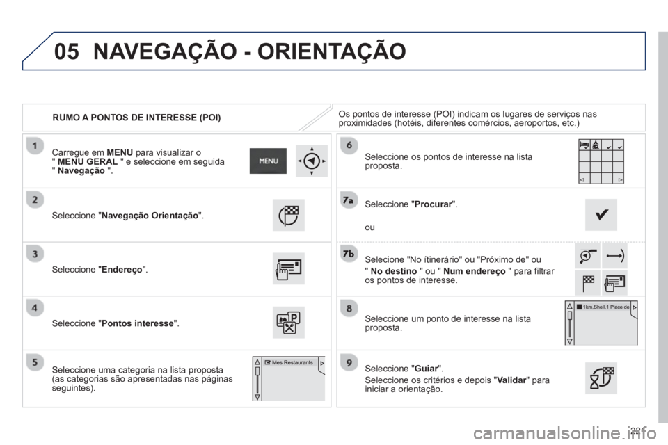 PEUGEOT 2008 2013 Manual de utilização (in Portuguese) 05
221
RUMO A PONTOS DE INTERESSE (POI) Os pontos de interesse (POI) indicam os lugares de serviços nas proximidades (hotéis, diferentes comércios, aeroportos, etc.)
Seleccione "Navegação Orienta PEUGEOT 2008 2013 Manual de utilização (in Portuguese) 05
221
RUMO A PONTOS DE INTERESSE (POI) Os pontos de interesse (POI) indicam os lugares de serviços nas proximidades (hotéis, diferentes comércios, aeroportos, etc.)
Seleccione "Navegação Orienta