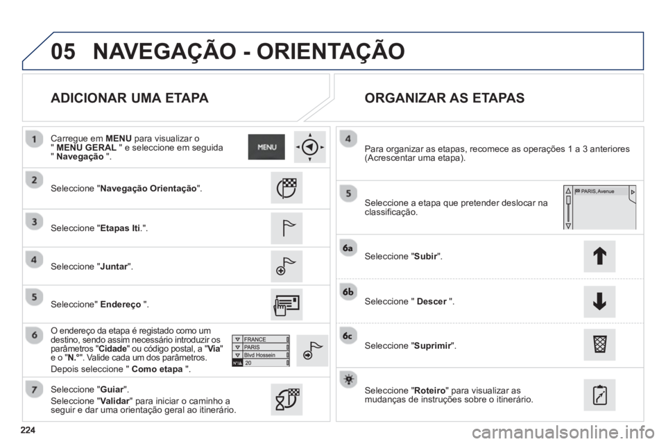 PEUGEOT 2008 2013 Manual de utilização (in Portuguese) 05
ADICIONAR UMA ETAPA
ORGANIZAR AS ETAPAS
Seleccione "Navegação Orientação".
Seleccione "Etapas Iti.".
Seleccione "Juntar".
O endereço da etapa é registado como um
d PEUGEOT 2008 2013 Manual de utilização (in Portuguese) 05
ADICIONAR UMA ETAPA
ORGANIZAR AS ETAPAS
Seleccione "Navegação Orientação".
Seleccione "Etapas Iti.".
Seleccione "Juntar".
O endereço da etapa é registado como um
d