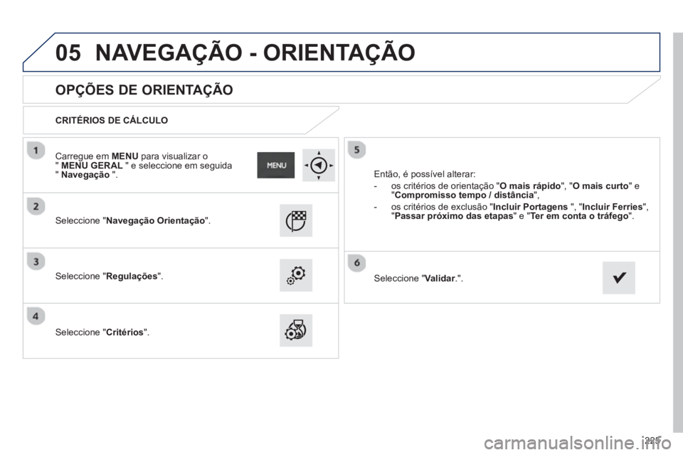 PEUGEOT 2008 2013 Manual de utilização (in Portuguese) 05
225
OPÇÕES DE ORIENTAÇÃO
CRITÉRIOS DE CÁLCULO
Seleccione "Navegação Orientação".
Seleccione "Regulações".
Seleccione "Critérios". Então,
é possível PEUGEOT 2008 2013 Manual de utilização (in Portuguese) 05
225
OPÇÕES DE ORIENTAÇÃO
CRITÉRIOS DE CÁLCULO
Seleccione "Navegação Orientação".
Seleccione "Regulações".
Seleccione "Critérios". Então,
é possível