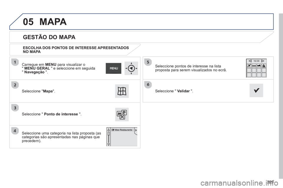 PEUGEOT 2008 2013  Manual de utilização (in Portuguese) 05
   
GESTÃO DO MAPA 
 
 
ESCOLHA DOS PONTOS DE INTERESSE APRESENTADOSNO MAPA 
 
 
 
Seleccione "Mapa".
 Seleccione " Ponto de interesse".
Seleccione pontos de interesse na lista 
proposta para sere
