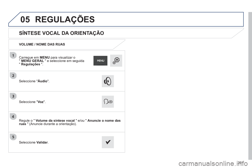 PEUGEOT 2008 2013  Manual de utilização (in Portuguese) 05
231
   
 
 
 
 
 
SÍNTESE VOCAL DA ORIENTAÇÃO 
VOLUME / NOME DAS RUAS
Seleccione "Áudio".
Seleccione "Voz".
Regule o " Volume da síntese vocal" e/ou "  Anuncie o nome dasruas 
 " (Anuncie dura