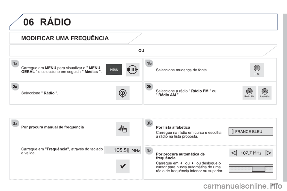 PEUGEOT 2008 2013  Manual de utilização (in Portuguese) 06
237
   
 
 
 
 
 
 
 
 
 
 
MODIFICAR UMA FREQUÊNCIA 
Por lista alfabética 
Carre
gue na rádio em curso e escolha a rádio na lista proposta. 
Por 
procura automática de 
frequência 
Carregue 
