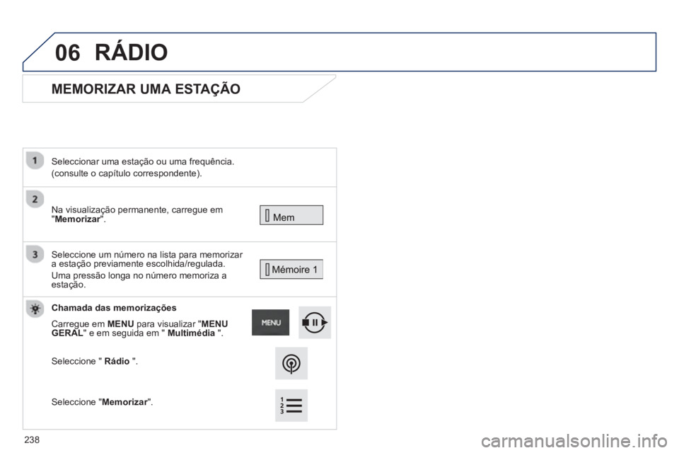PEUGEOT 2008 2013  Manual de utilização (in Portuguese) 06
   
 
 
 
 
MEMORIZAR UMA ESTAÇÃO 
 Na visualização permanente, carregue em"Memorizar".    
Seleccionar uma estação ou uma frequência.  
(consulte o capítulo correspondente).  
 
  Seleccio