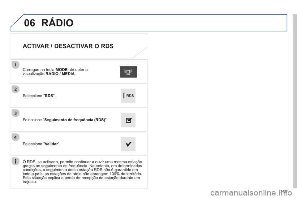 PEUGEOT 2008 2013 Manual de utilização (in Portuguese) 06
239
ACTIVAR / DESACTIVAR O RDS
Seleccione " RDS".
Carregue na tecla MODEaté obter avisualização RADIO / MEDIA.
Seleccione "Seguimento de frequência (RDS)".
Selecc PEUGEOT 2008 2013 Manual de utilização (in Portuguese) 06
239
ACTIVAR / DESACTIVAR O RDS
Seleccione " RDS".
Carregue na tecla MODEaté obter avisualização RADIO / MEDIA.
Seleccione "Seguimento de frequência (RDS)".
Selecc