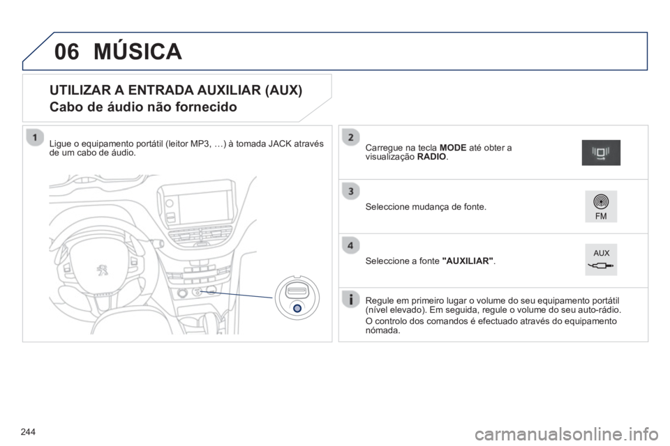 PEUGEOT 2008 2013 Manual de utilização (in Portuguese) 06
UTILIZAR A ENTRADA AUXILIAR (AUX)
Cabo de áudio não fornecido
Ligue o equipamento portátil (leitor MP3, …) à tomada JACK através de um cabo de áudio PEUGEOT 2008 2013 Manual de utilização (in Portuguese) 06
UTILIZAR A ENTRADA AUXILIAR (AUX)
Cabo de áudio não fornecido
Ligue o equipamento portátil (leitor MP3, …) à tomada JACK através de um cabo de áudio
