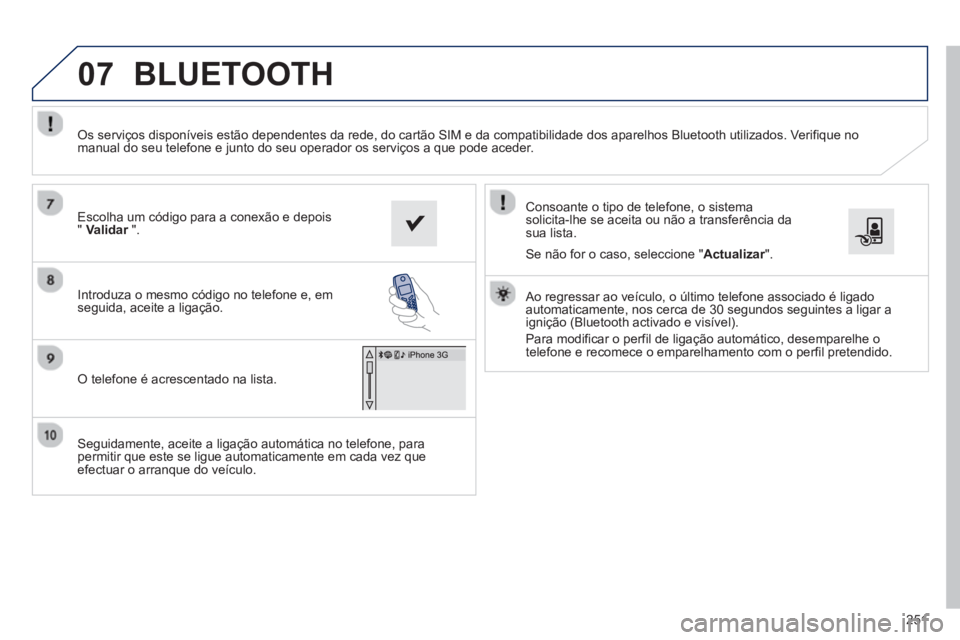 PEUGEOT 2008 2013 Manual de utilização (in Portuguese) 07
251
Seguidamente, aceite a ligação automática no telefone, para
permitir que este se ligue automaticamente em cada vez que
efectuar o arranque do veículo.
Consoante o tipo de telefone PEUGEOT 2008 2013 Manual de utilização (in Portuguese) 07
251
Seguidamente, aceite a ligação automática no telefone, para
permitir que este se ligue automaticamente em cada vez que
efectuar o arranque do veículo.
Consoante o tipo de telefone