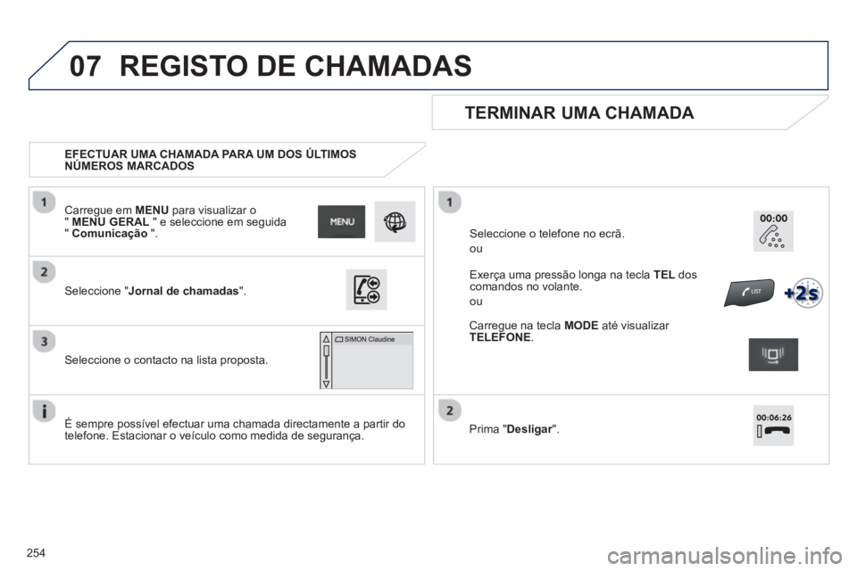 PEUGEOT 2008 2013 Manual de utilização (in Portuguese) 07
254
EFECTUAR UMA CHAMADA PARA UM DOS ÚLTIMOS
NÚMERO
S MARCADOS
TERMINAR UMA CHAMADA
É sempre possível efectuar uma chamada directamente a partir do
telefone. Estacionar o ve PEUGEOT 2008 2013 Manual de utilização (in Portuguese) 07
254
EFECTUAR UMA CHAMADA PARA UM DOS ÚLTIMOS
NÚMERO
S MARCADOS
TERMINAR UMA CHAMADA
É sempre possível efectuar uma chamada directamente a partir do
telefone. Estacionar o ve