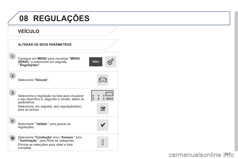 PEUGEOT 2008 2013 Manual de utilização (in Portuguese) 08
261
VEÍCULO
ALTERAR OS SEUS PARÂMETROS
Seleccione "Veículo".
Carregue em MENU
para visualizar "MENU
GERAL" e seleccione em seguida"Regulações".
Seleccione " Validar " para gravar PEUGEOT 2008 2013 Manual de utilização (in Portuguese) 08
261
VEÍCULO
ALTERAR OS SEUS PARÂMETROS
Seleccione "Veículo".
Carregue em MENU
para visualizar "MENU
GERAL" e seleccione em seguida"Regulações".
Seleccione " Validar " para gravar