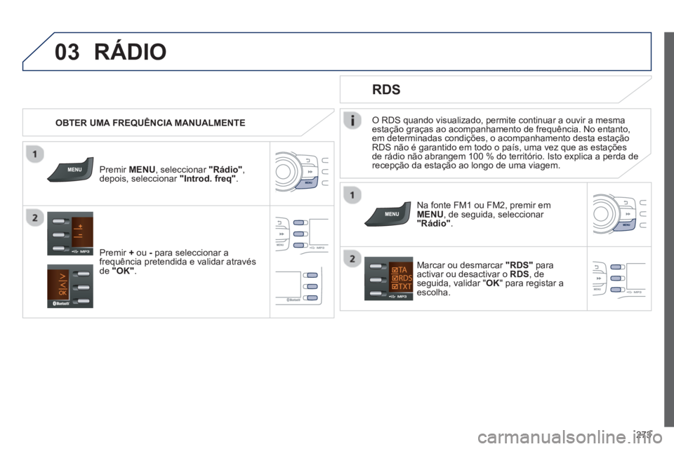 PEUGEOT 2008 2013 Manual de utilização (in Portuguese) 03
273
O RDS quando visualizado, permite continuar a ouvir a mesma
estação graças ao acompanhamento de frequência. No entanto,
em determinadas condições, o acompanhamento desta estação RDS n PEUGEOT 2008 2013 Manual de utilização (in Portuguese) 03
273
O RDS quando visualizado, permite continuar a ouvir a mesma
estação graças ao acompanhamento de frequência. No entanto,
em determinadas condições, o acompanhamento desta estação RDS n