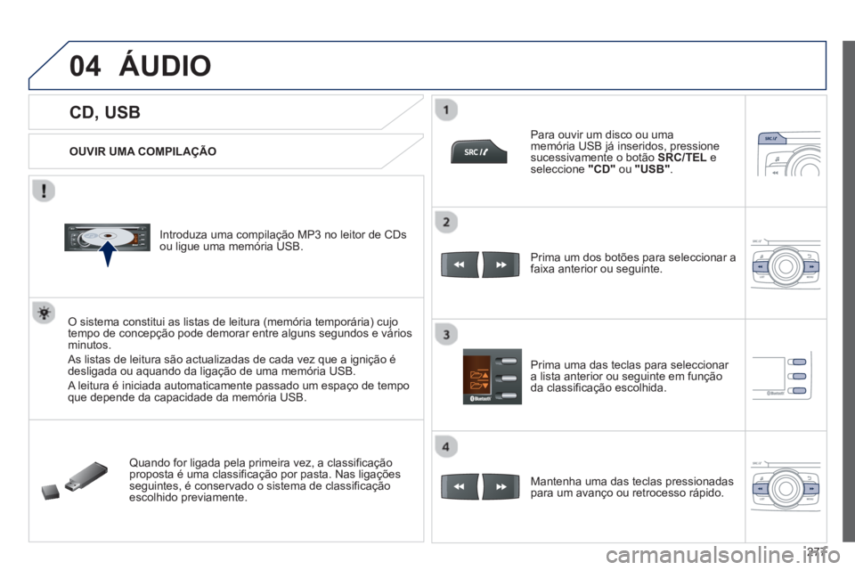 PEUGEOT 2008 2013 Manual de utilização (in Portuguese) 04
277
CD, USB
ÁUDIO
OUVIR UMA COMPILAÇÃO
Introduza uma compilação MP3 no leitor de CDs
ou ligue uma memória USB.
O sistema constitui as listas de leitura (mem PEUGEOT 2008 2013 Manual de utilização (in Portuguese) 04
277
CD, USB
ÁUDIO
OUVIR UMA COMPILAÇÃO
Introduza uma compilação MP3 no leitor de CDs
ou ligue uma memória USB.
O sistema constitui as listas de leitura (mem