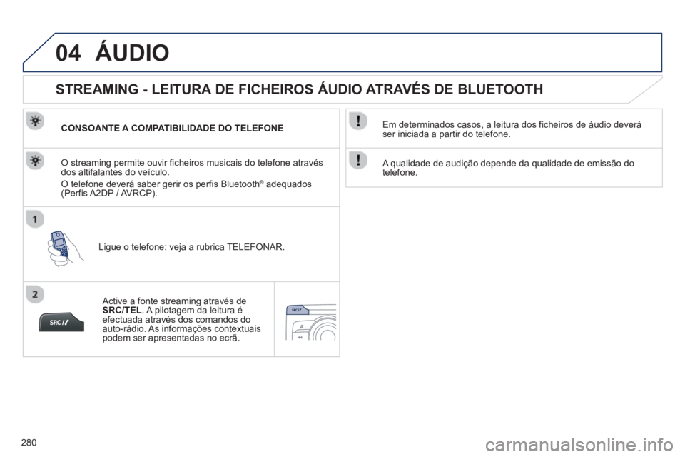 PEUGEOT 2008 2013 Manual de utilização (in Portuguese) 04
280
ÁUDIO
STREAMING - LEITURA DE FICHEIROS ÁUDIO ATRAVÉS DE BLUETOOTH
CONSOANTE A COMPATIBILIDADE DO TELEFONE
Li
gue o telefone: veja a rubrica TELEFONAR.
O streaming permite PEUGEOT 2008 2013 Manual de utilização (in Portuguese) 04
280
ÁUDIO
STREAMING - LEITURA DE FICHEIROS ÁUDIO ATRAVÉS DE BLUETOOTH
CONSOANTE A COMPATIBILIDADE DO TELEFONE
Li
gue o telefone: veja a rubrica TELEFONAR.
O streaming permite