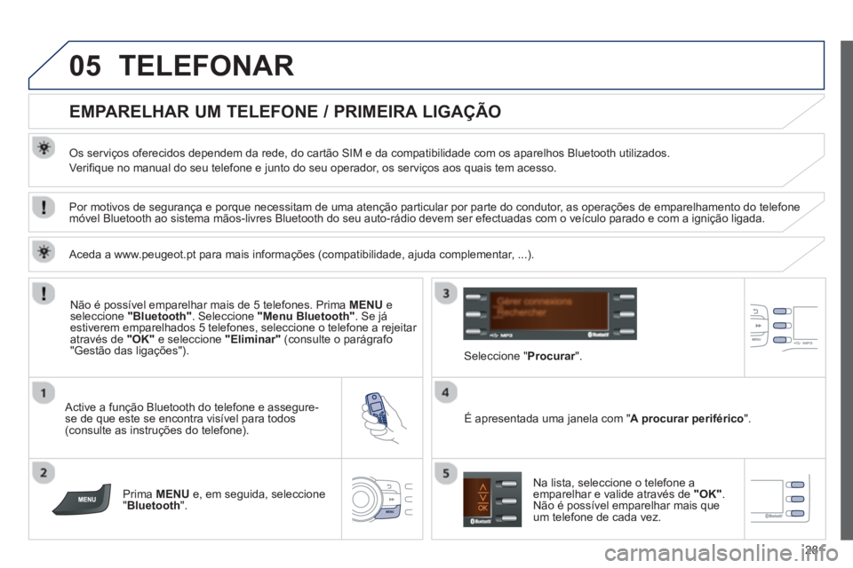 PEUGEOT 2008 2013 Manual de utilização (in Portuguese) 05
281
TELEFONAR
EMPARELHAR UM TELEFONE / PRIMEIRA LIGAÇÃO
Os serviços oferecidos dependem da rede, do cartão SIM e da compatibilidade com os aparelhos Bluetooth utilizados PEUGEOT 2008 2013 Manual de utilização (in Portuguese) 05
281
TELEFONAR
EMPARELHAR UM TELEFONE / PRIMEIRA LIGAÇÃO
Os serviços oferecidos dependem da rede, do cartão SIM e da compatibilidade com os aparelhos Bluetooth utilizados