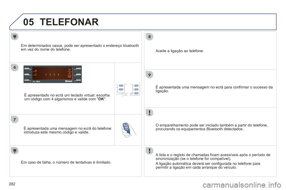 PEUGEOT 2008 2013 Manual de utilização (in Portuguese) 05
282
TELEFONAR
É apresentado no ecrã um teclado virtual: escolha
um código com 4 algarismos e valide com "OK
".
É apresentada uma mensa
gem no ecrã do telefone:
introduza este mesmo PEUGEOT 2008 2013 Manual de utilização (in Portuguese) 05
282
TELEFONAR
É apresentado no ecrã um teclado virtual: escolha
um código com 4 algarismos e valide com "OK
".
É apresentada uma mensa
gem no ecrã do telefone:
introduza este mesmo