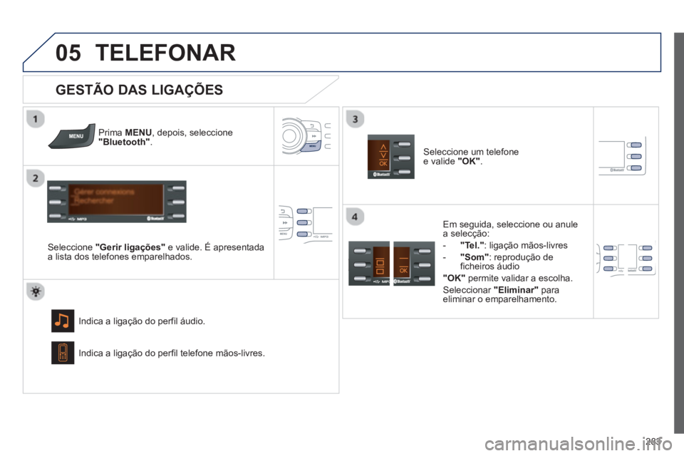 PEUGEOT 2008 2013 Manual de utilização (in Portuguese)
05
283
TELEFONAR
Prima MENU , depois, seleccione"Bluetooth".
Seleccione "Gerir ligações"
e valide. É apresentada a lista dos telefones emparelhados.
Indica a ligação do perfil áudio.
PEUGEOT 2008 2013 Manual de utilização (in Portuguese)
05
283
TELEFONAR
Prima MENU , depois, seleccione"Bluetooth".
Seleccione "Gerir ligações"
e valide. É apresentada a lista dos telefones emparelhados.
Indica a ligação do perfil áudio.