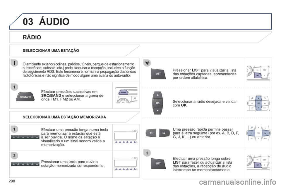 PEUGEOT 2008 2013 Manual de utilização (in Portuguese) 03
Efectuar pressões sucessivas em SRC/BAND
e seleccionar a gama de
onda FM1, FM2 ou AM.
Pressionar uma tecla para ouvir a
estação memorizada correspondente. Uma pressão rápida permite pass PEUGEOT 2008 2013 Manual de utilização (in Portuguese) 03
Efectuar pressões sucessivas em SRC/BAND
e seleccionar a gama de
onda FM1, FM2 ou AM.
Pressionar uma tecla para ouvir a
estação memorizada correspondente. Uma pressão rápida permite pass
