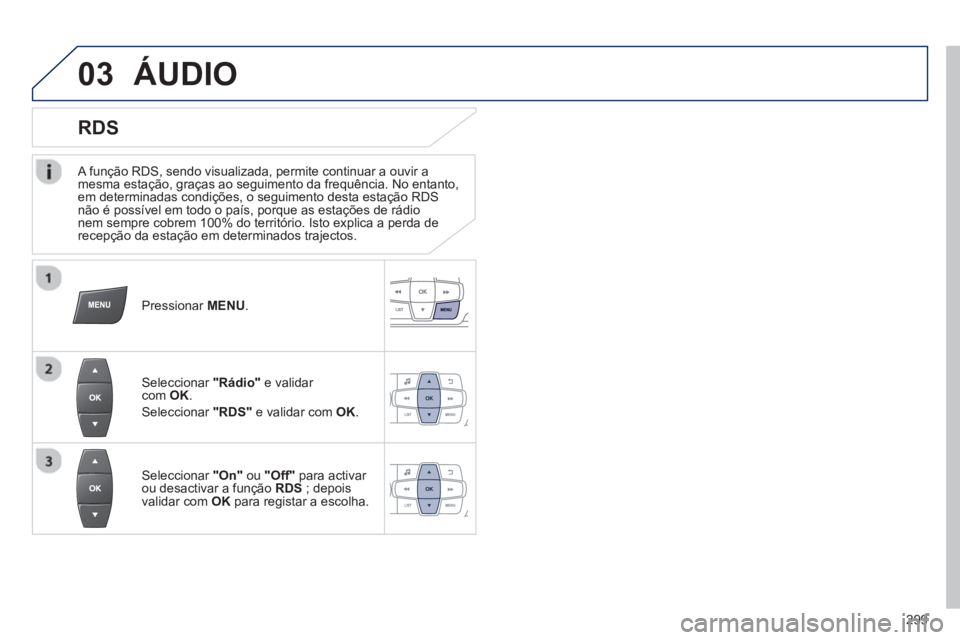 PEUGEOT 2008 2013 Manual de utilização (in Portuguese) 03
A função RDS, sendo visualizada, permite continuar a ouvir a mesma estação, graças ao seguimento da frequência. No entanto, em determinadas condições, o seguimento desta estação RDSnã PEUGEOT 2008 2013 Manual de utilização (in Portuguese) 03
A função RDS, sendo visualizada, permite continuar a ouvir a mesma estação, graças ao seguimento da frequência. No entanto, em determinadas condições, o seguimento desta estação RDSnã
