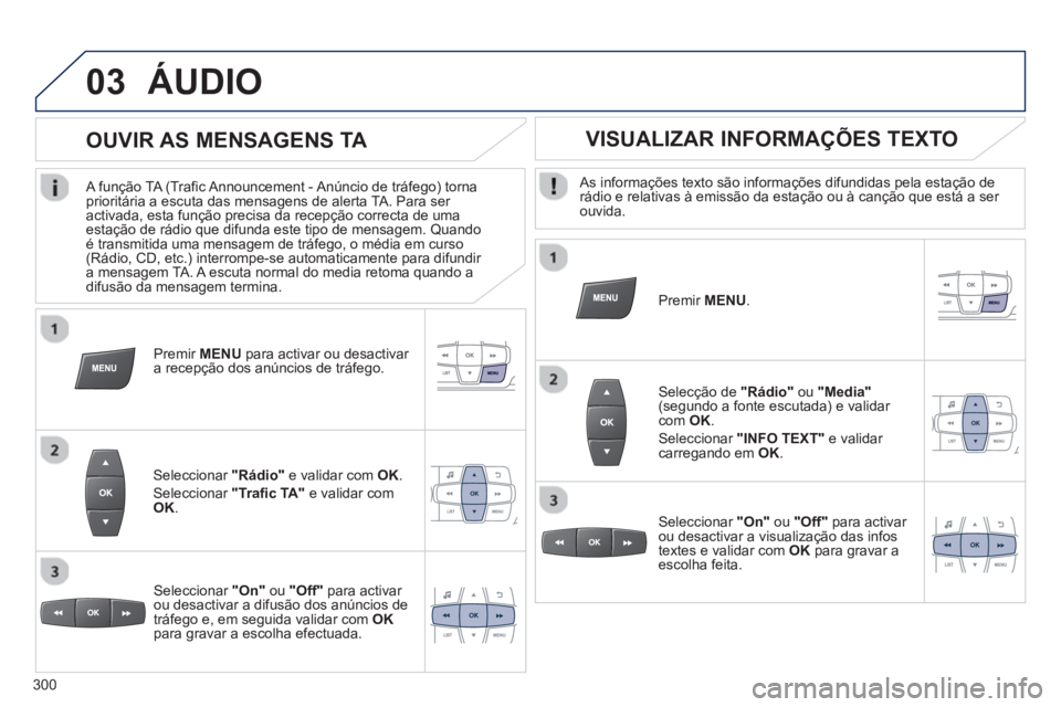 PEUGEOT 2008 2013 Manual de utilização (in Portuguese) 03ÁUDIO
As informações texto são informações difundidas pela estação de rádio e relativas à emissão da estação ou à canção que está a ser ouvida.
Pr
emir MENU.
Selecção d PEUGEOT 2008 2013 Manual de utilização (in Portuguese) 03ÁUDIO
As informações texto são informações difundidas pela estação de rádio e relativas à emissão da estação ou à canção que está a ser ouvida.
Pr
emir MENU.
Selecção d