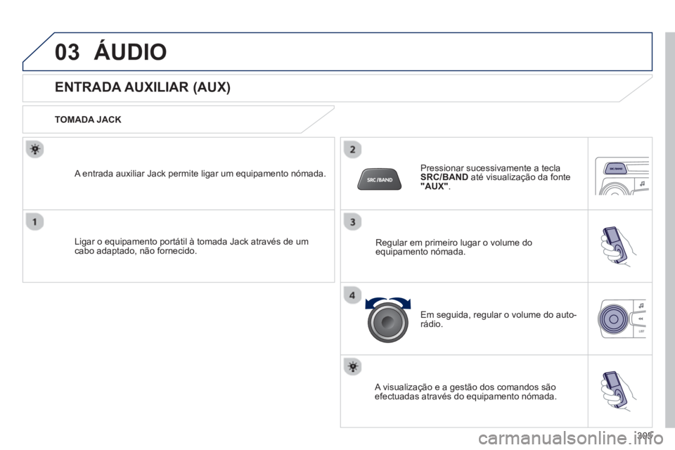 PEUGEOT 2008 2013 Manual de utilização (in Portuguese) 03ÁUDIO
ENTRADA AUXILIAR (AUX)
TOMADA JACK
Li
gar o equipamento portátil à tomada Jack através de umcabo adaptado, não fornecido.
A entrada auxiliar Jack per PEUGEOT 2008 2013 Manual de utilização (in Portuguese) 03ÁUDIO
ENTRADA AUXILIAR (AUX)
TOMADA JACK
Li
gar o equipamento portátil à tomada Jack através de umcabo adaptado, não fornecido.
A entrada auxiliar Jack per