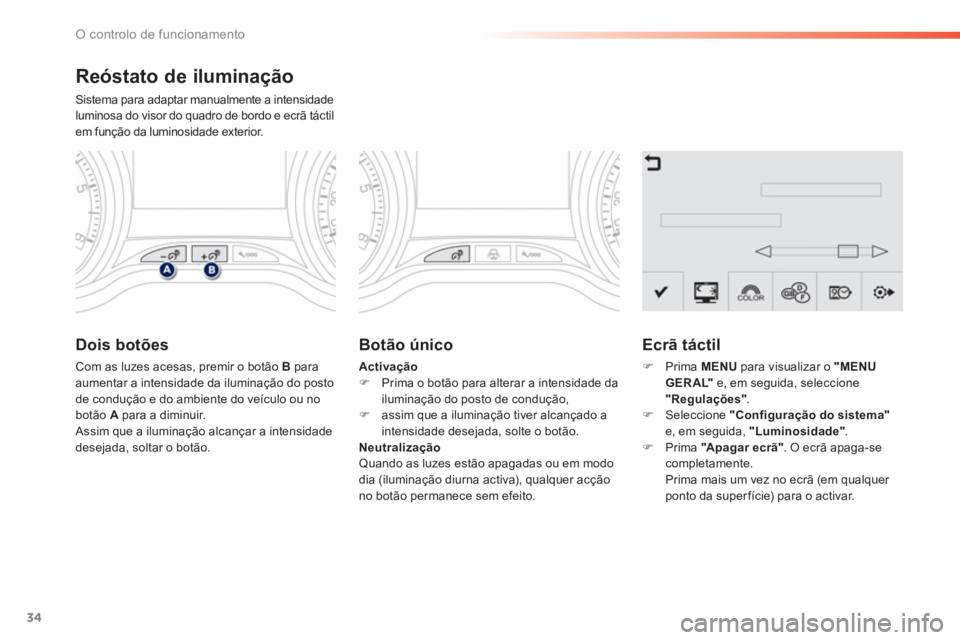PEUGEOT 2008 2013 Manual de utilização (in Portuguese) 34
O controlo de funcionamento
Reóstato de iluminação
Sistema para adaptar manualmente a intensidade
luminosa do visor do quadro de bordo e ecrã táctil
em função da luminosidade exterior.
Do PEUGEOT 2008 2013 Manual de utilização (in Portuguese) 34
O controlo de funcionamento
Reóstato de iluminação
Sistema para adaptar manualmente a intensidade
luminosa do visor do quadro de bordo e ecrã táctil
em função da luminosidade exterior.
Do
