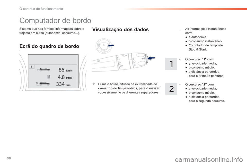 PEUGEOT 2008 2013 Manual de utilização (in Portuguese) 38
O controlo de funcionamento
Sistema que nos fornece informações sobre o
trajecto em curso (autonomia, consumo…).
Computador de bordo
Ecrã do quadro de bordo
Visualização dos dados PEUGEOT 2008 2013 Manual de utilização (in Portuguese) 38
O controlo de funcionamento
Sistema que nos fornece informações sobre o
trajecto em curso (autonomia, consumo…).
Computador de bordo
Ecrã do quadro de bordo
Visualização dos dados