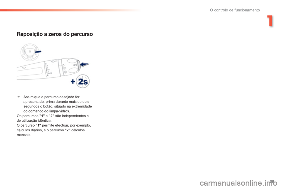PEUGEOT 2008 2013  Manual de utilização (in Portuguese) 1
39
O controlo de funcionamento
   
Reposição a zeros do percurso 
�)Assim que o percurso desejado for apresentado, prima durante mais de dois segundos o botão, situado na extremidade 
do comando 
