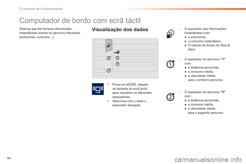 PEUGEOT 2008 2013  Manual de utilização (in Portuguese) 40
O controlo de funcionamento
Sistema que lhe fornece informações 
instantâneas acerca do percurso efectuado(autonomia, consumo…).
   
 
 
 
 
 
 
 
 
 
 
Computador de bordo com ecrã táctil 

