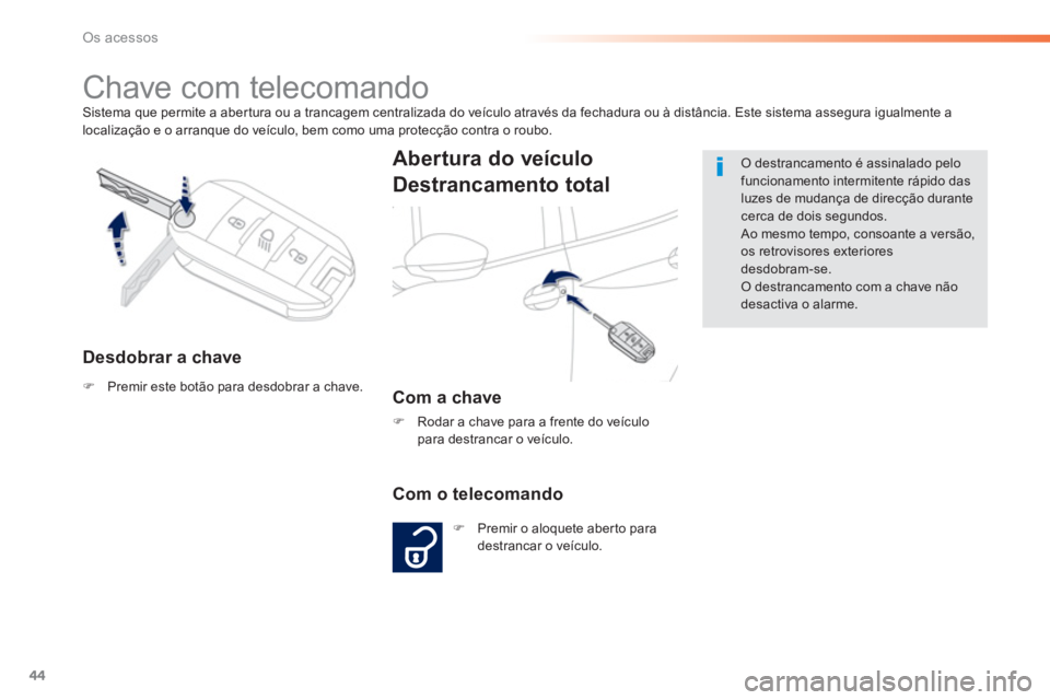 PEUGEOT 2008 2013  Manual de utilização (in Portuguese) 44
Os acessos
Sistema que permite a aber tura ou a trancagem centralizada do veículo através da fechadura ou à distância. Este sistema assegura igualmente a 
localização e o arranque do veículo