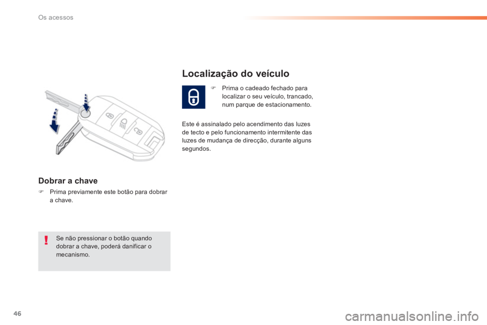 PEUGEOT 2008 2013  Manual de utilização (in Portuguese) 46
Os acessos
Dobrar a chave
�)Prima previamente este botão para dobrar a chave.
�)Prima o cadeado fechado para localizar o seu veículo, trancado, 
num parque de estacionamento.  
Localização do v