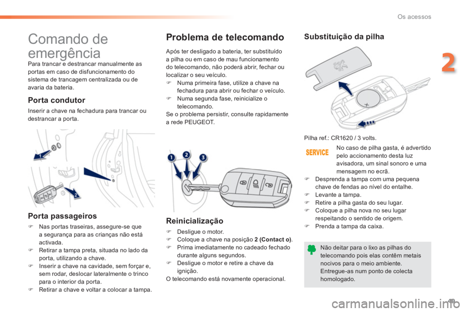 PEUGEOT 2008 2013  Manual de utilização (in Portuguese) 49
2
Os acessos
  Comando de 
emergência 
  Para trancar e destrancar manualmente as por tas em caso de disfuncionamento dosistema de trancagem centralizada ou deavaria da bateria.
 
 
Porta condutor