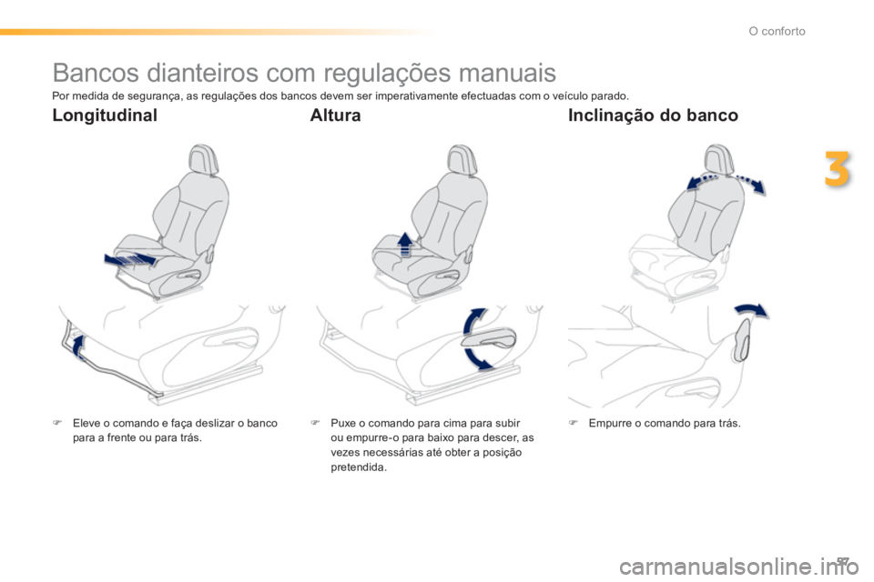 PEUGEOT 2008 2013  Manual de utilização (in Portuguese) 57
3
O conforto
   
 
 
 
 
 
 
 
Bancos dianteiros com regulações manuais  
�)Eleve o comando e faça deslizar o banco para a frente ou para trás.  
 �) 
  Puxe o comando para cima para subir 
ou 