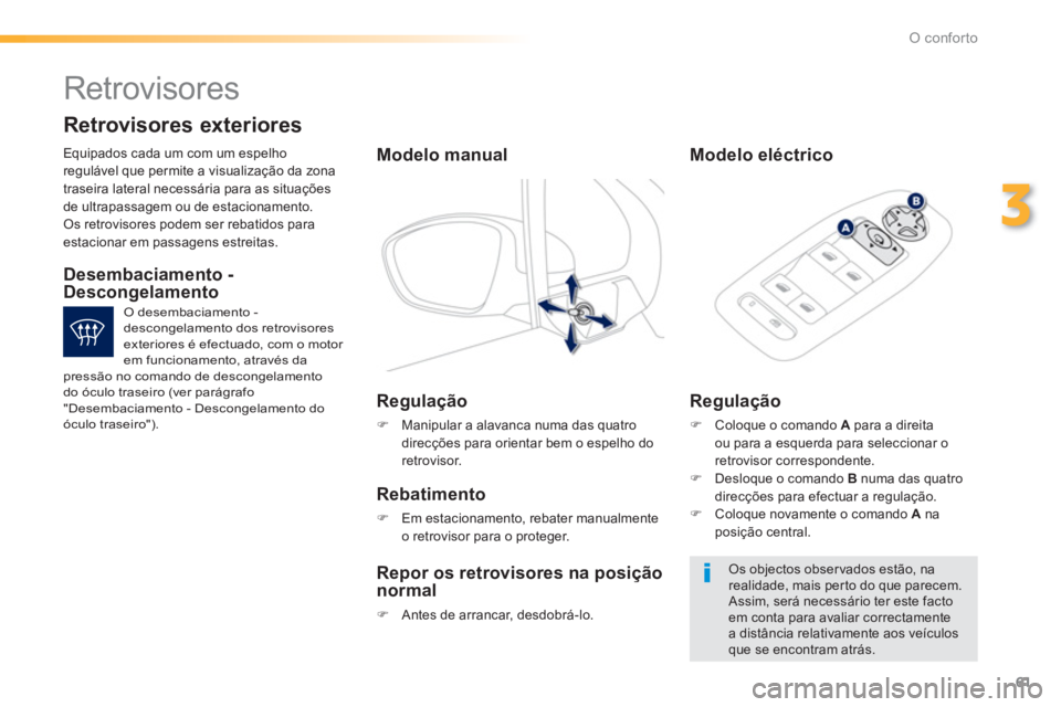 PEUGEOT 2008 2013  Manual de utilização (in Portuguese) 61
3
O conforto
   
 
 
 
Retrovisores 
 Equipados cada um com um espelho
regulável que permite a visualização da zona 
traseira lateral necess
ária para as situações
de ultrapassagem ou de esta