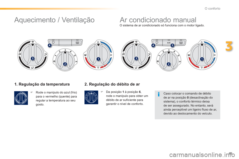 PEUGEOT 2008 2013  Manual de utilização (in Portuguese) 65
3
O conforto
1. Regulação da temperatura
�)    Rode o manípulo do azul (frio)para o vermelho (quente) para 
regular a temperatura ao seugosto.  
 
O sistema de ar condicionado só funciona com o