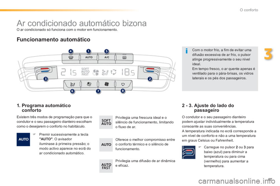 PEUGEOT 2008 2013  Manual de utilização (in Portuguese) 67
3
O conforto
   
 
 
 
 
 
 
 
 
 
 
 
 
 
 
 
 
 
 
 
Ar condicionado automático bizona  O ar condicionado só funciona com o motor em funcionamento. 
 
 
Funcionamento automático
 
 
1.  Progra
