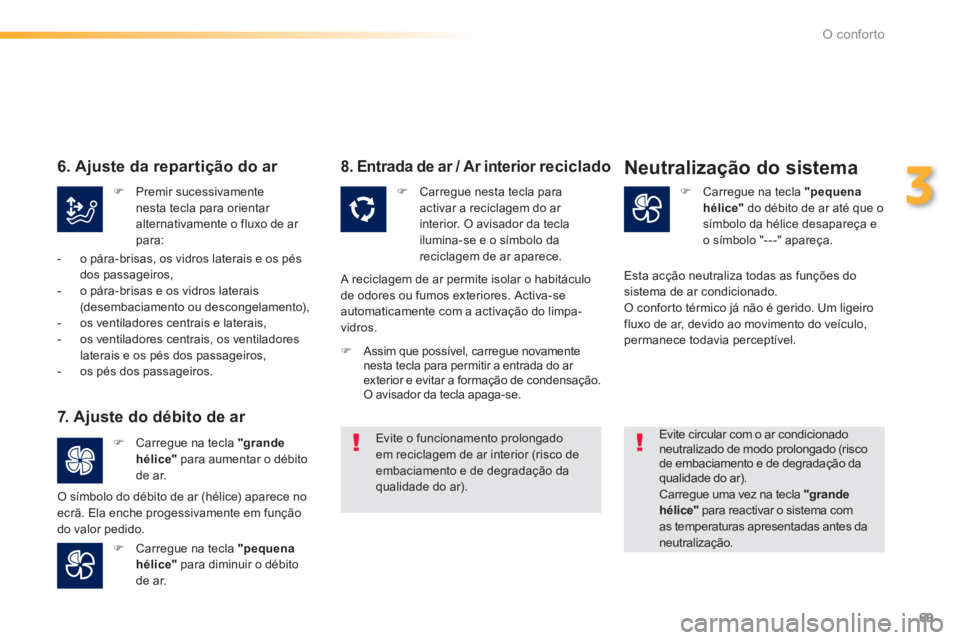 PEUGEOT 2008 2013  Manual de utilização (in Portuguese) 69
3
O conforto
   
7.  Ajuste do débito de ar 
�) 
 Carregue na tecla  "grande
hélice" 
 para aumentar o débito
de ar.  
�) 
 Carregue na tecla  "pequena
hélice" 
 para diminuir o débito 
de ar.