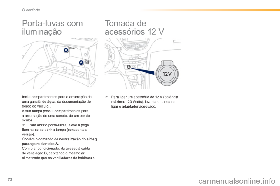 PEUGEOT 2008 2013  Manual de utilização (in Portuguese) 72
O conforto
   
 
 
 
 
To m a d a  d e  
acessórios 12 V  
 
�) 
 Para ligar um acessório de 12 V (potência
máxima: 120 Watts), levantar a tampa e ligar o adaptador adequado.
   
 
 
 
 
 
 
 
