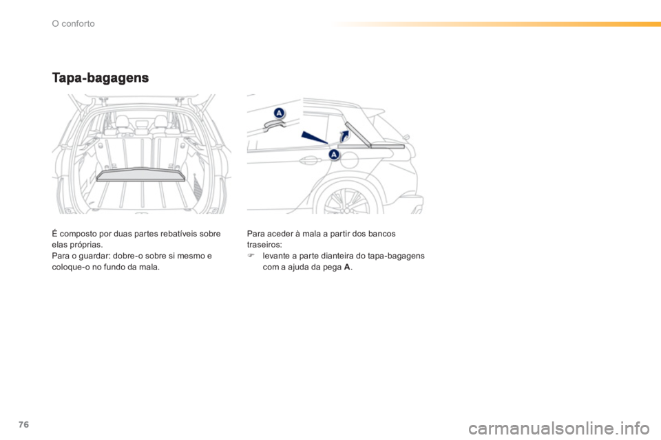 PEUGEOT 2008 2013  Manual de utilização (in Portuguese) 76
O conforto
É composto por duas partes rebatíveis sobreelas próprias.
Para o guardar: dobre-o sobre si mesmo ecoloque-o no fundo da mala.   Para aceder 
à mala a par tir dos bancos
traseiros:�) 