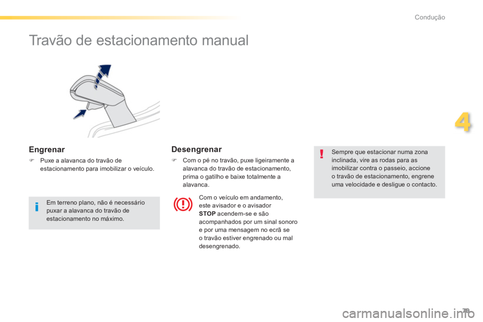 PEUGEOT 2008 2013  Manual de utilização (in Portuguese) 79
4
Condução
   
 
 
 
 
Travão de estacionamento manual 
 
 
Engrenar 
�)Puxe a alavanca do travão de estacionamento para imobilizar o veículo.
Desengrenar 
�) 
  Com o pé no travão, puxe lig