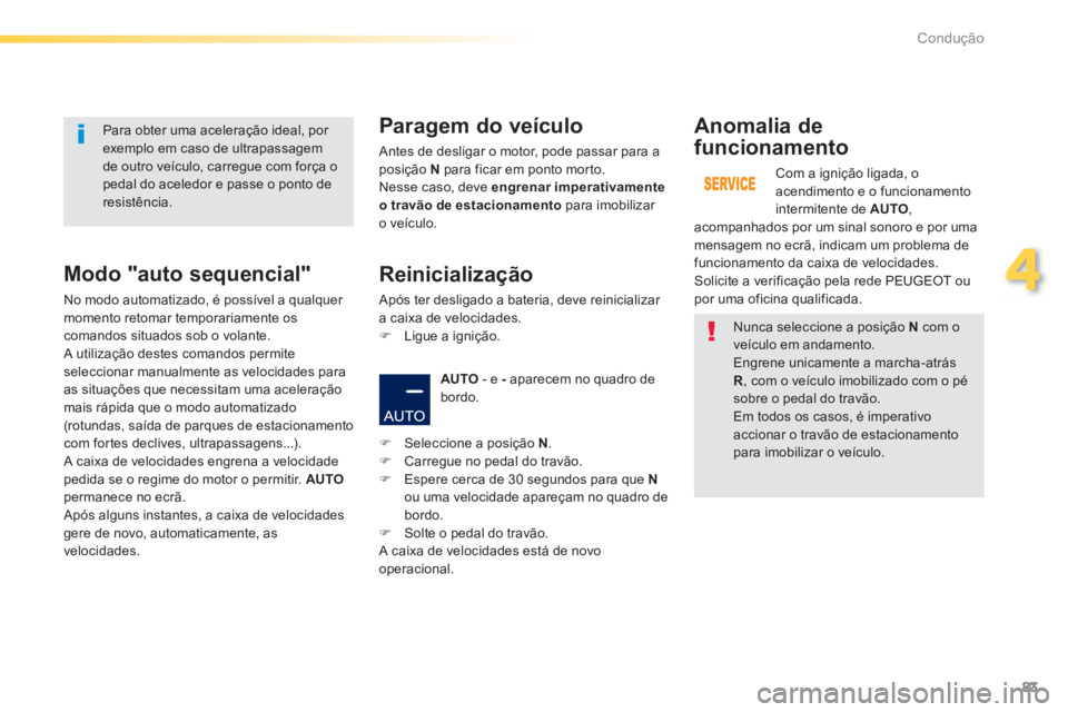 PEUGEOT 2008 2013  Manual de utilização (in Portuguese) 83
4
Condução
   Nunca seleccione a posição N 
 com o veículo em andamento.  
Engrene unicamente a marcha-atrásR, com o veículo imobilizado com o pésobre o pedal do travão.  
Em todos os caso
