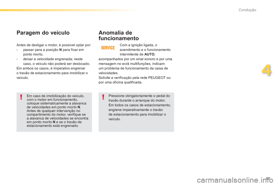 PEUGEOT 2008 2013  Manual de utilização (in Portuguese) 87
4
Condução
Anomalia de
funcionamento
   
Em caso de imobilização do veículo,com o motor em funcionamento, coloque sistematicamente a alavanca de velocidades em ponto morto N. Antes de qualquer