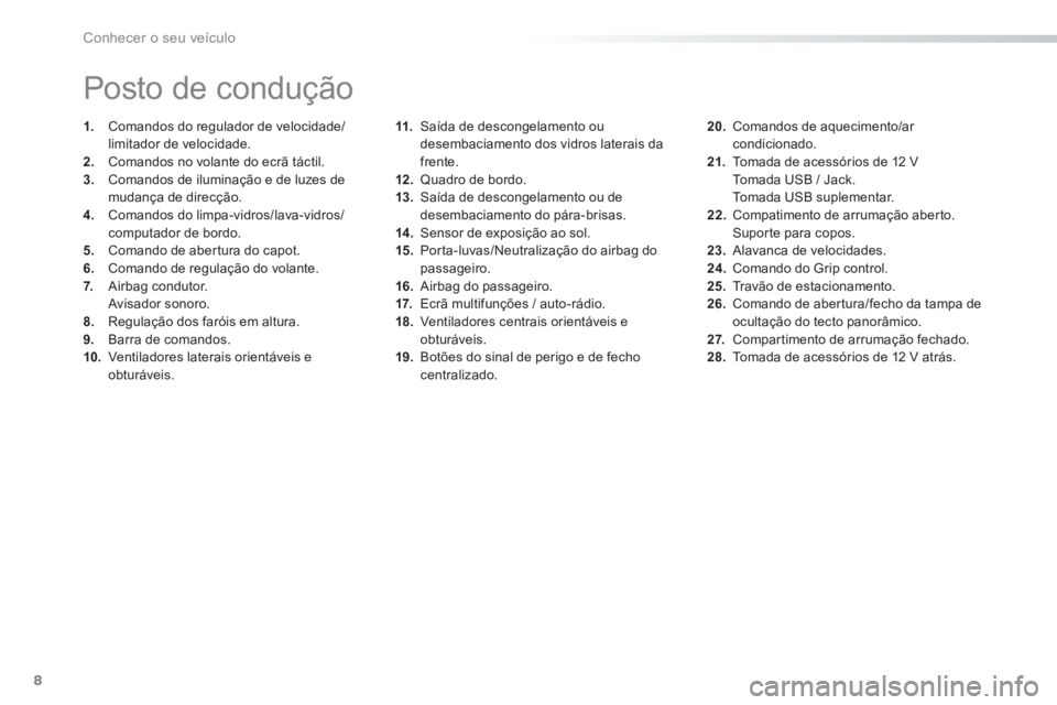 PEUGEOT 2008 2013 Manual de utilização (in Portuguese) 8
Conhecer o seu veículo
11.Saída de descongelamento oudesembaciamento dos vidros laterais da frente.
12 .Quadro de bordo.
13. Saída de descongelamento ou de
desembaciamento do pára-brisas.
14 PEUGEOT 2008 2013 Manual de utilização (in Portuguese) 8
Conhecer o seu veículo
11.Saída de descongelamento oudesembaciamento dos vidros laterais da frente.
12 .Quadro de bordo.
13. Saída de descongelamento ou de
desembaciamento do pára-brisas.
14