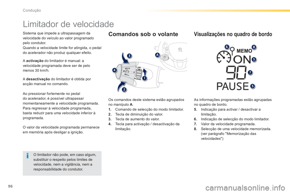 PEUGEOT 2008 2013  Manual de utilização (in Portuguese) 96
Condução
   
 
 
 
 
Limitador de velocidade 
Sistema que impede a ultrapassagem da 
velocidade do veículo ao valor programado pelo condutor. 
Quando a velocidade limite for atin
gida, o pedal 
