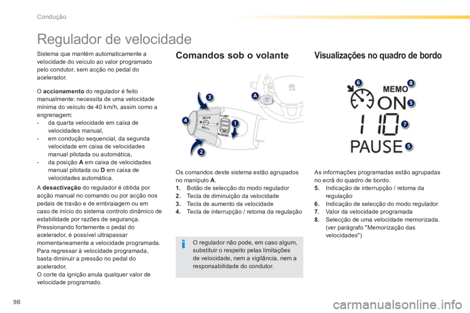 PEUGEOT 2008 2013  Manual de utilização (in Portuguese) 98
Condução
   
 
 
 
 
Regulador de velocidade 
Sistema que mantém automaticamente a
velocidade do veículo ao valor programado pelo condutor, sem acção no pedal doacelerador. 
O  accionamentodo