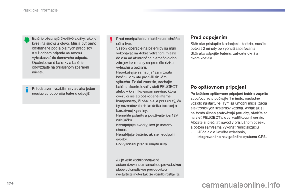 PEUGEOT 2008 2013  Návod na použitie (in Slovakian) 174
Praktické informácie
   
Pri odstavení vozidla na viac ako jedenmesiac sa odporúča batériu odpojiť.  
Batérie obsahujú škodlivé zložky, ako jekyselina sírová a olovo. Musia byť pret